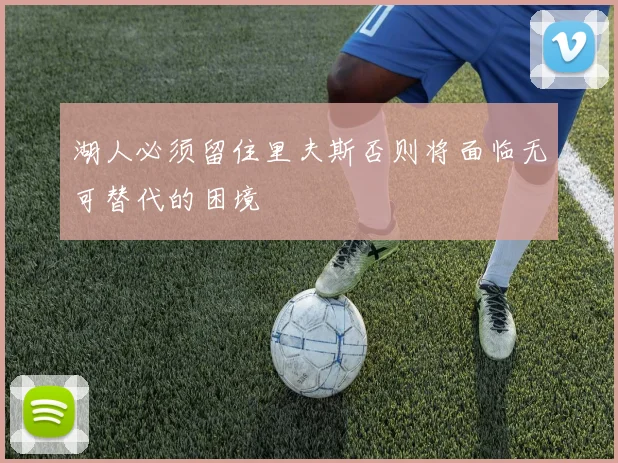 湖人必须留住里夫斯否则将面临无可替代的困境