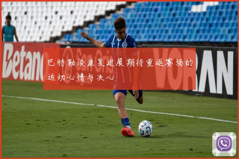 巴特勒谈康复进展期待重返赛场的迫切心情与决心