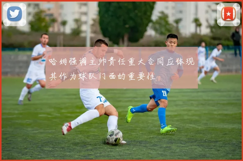 哈姆强调主帅责任重大合同应体现其作为球队门面的重要性