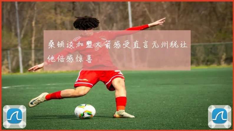 桑顿谈加盟火箭感受直言无州税让他倍感惊喜