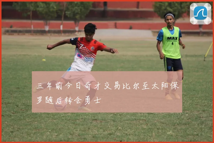 三年前今日奇才交易比尔至太阳保罗随后转会勇士