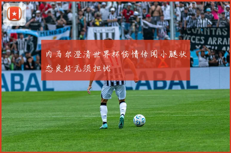 内马尔澄清世界杯伤情传闻小腿状态良好无须担忧