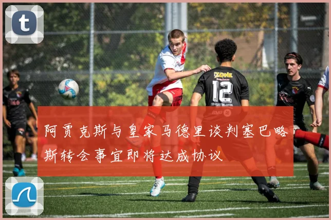 阿贾克斯与皇家马德里谈判塞巴略斯转会事宜即将达成协议