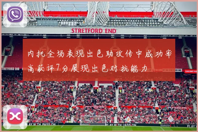 内托全场表现出色助攻传中成功率高获评7分展现出色对抗能力