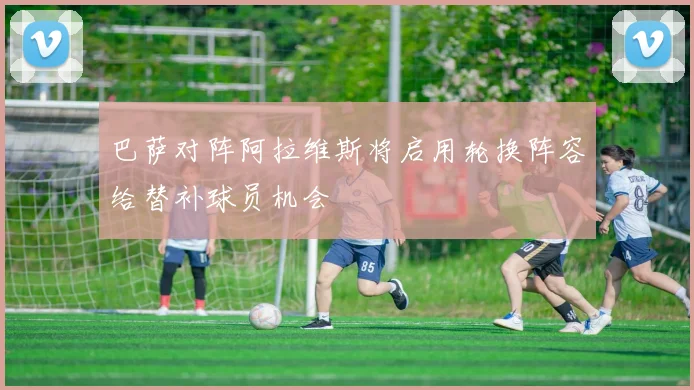 巴萨对阵阿拉维斯将启用轮换阵容给替补球员机会